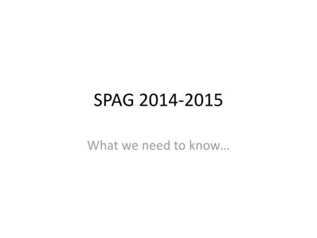 SPAG 2014-2015 What we need to know….