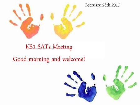 KS1 SATs Meeting Good morning and welcome!