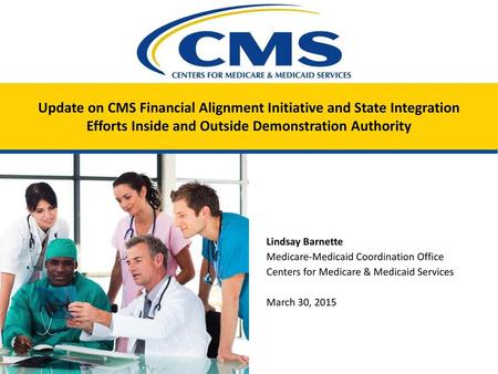 Update on CMS Financial Alignment Initiative and State Integration Efforts Inside and Outside Demonstration Authority Lindsay Barnette Medicare-Medicaid.