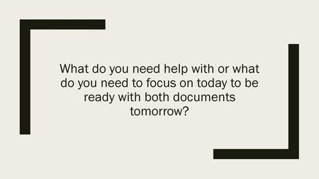 What do you need help with or what do you need to focus on today to be ready with both documents tomorrow?
