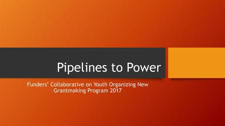 Pipelines to Power Funders’ Collaborative on Youth Organizing New Grantmaking Program 2017.