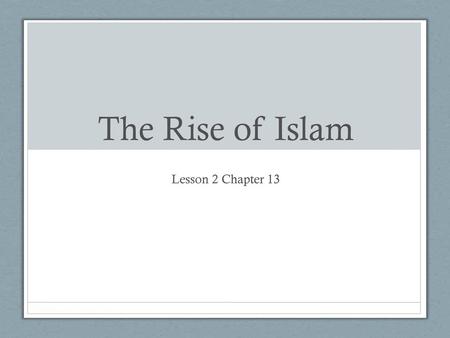 The Rise of Islam Lesson 2 Chapter 13.