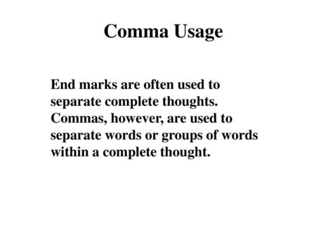 Comma Usage End marks are often used to separate complete thoughts. Commas, however, are used to separate words or groups of words within a complete thought.