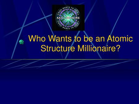 Who Wants to be an Atomic Structure Millionaire?