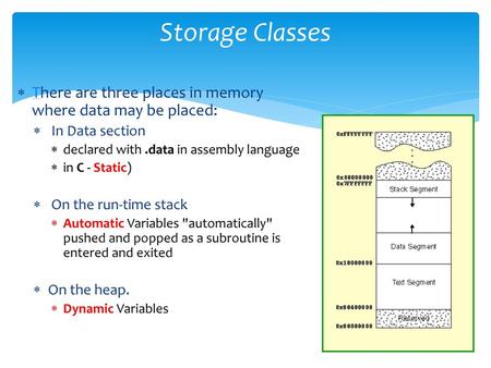 Storage Classes There are three places in memory where data may be placed: In Data section declared with .data in assembly language in C - Static) On the.