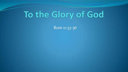To the Glory of God Rom 11:33-36.
