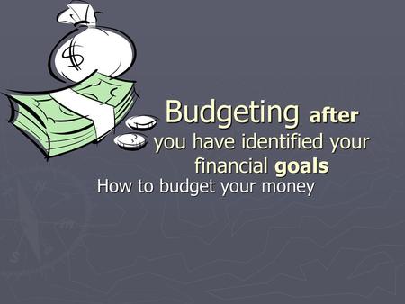 Budgeting after you have identified your financial goals