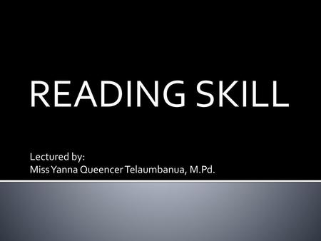 READING SKILL Lectured by: Miss Yanna Queencer Telaumbanua, M.Pd.