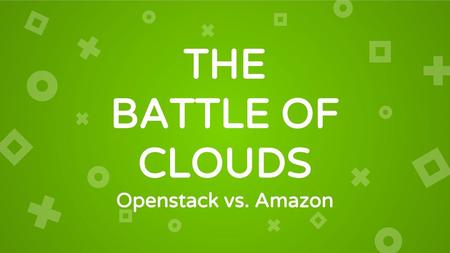 THE BATTLE OF CLOUDS Openstack vs. Amazon