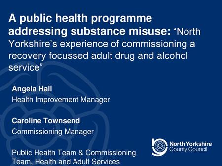 A public health programme addressing substance misuse: “North Yorkshire’s experience of commissioning a recovery focussed adult drug and alcohol service”