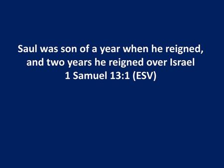 Saul was son of a year when he reigned, and two years he reigned over Israel 1 Samuel 13:1 (ESV)
