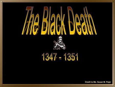 The Black Death 1347 - 1351 Credit to Ms. Susan M. Pojer.
