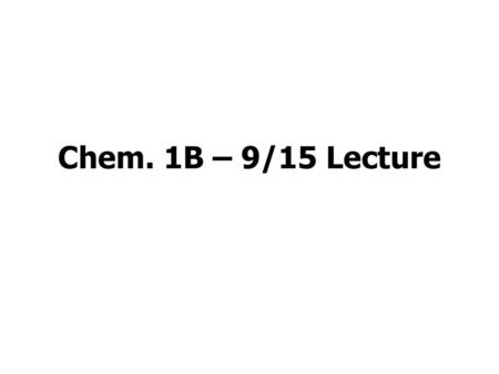 Chem. 1B – 9/15 Lecture.