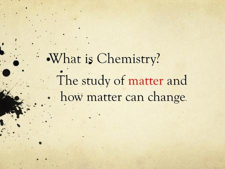 The study of matter and how matter can change.