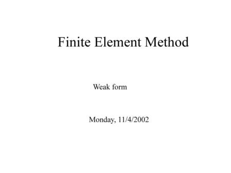 Finite Element Method Weak form Monday, 11/4/2002.