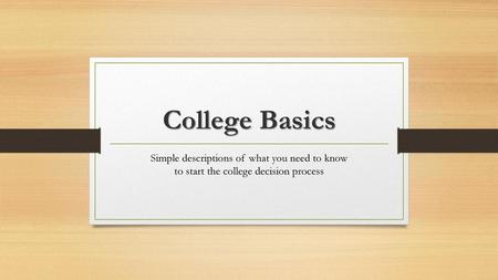 College Basics Simple descriptions of what you need to know to start the college decision process.