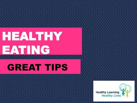 HEALTHY EATING GREAT TIPS.