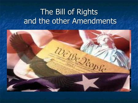The Bill of Rights and the other Amendments