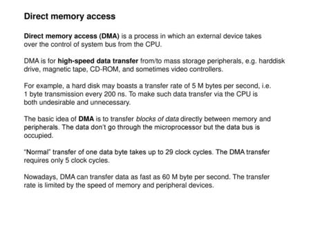 Direct memory access Direct memory access (DMA) is a process in which an external device takes over the control of system bus from the CPU. DMA is for.