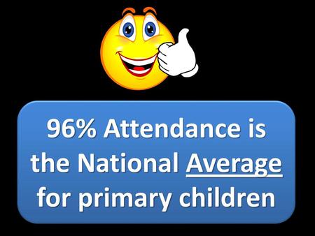 96% Attendance is the National Average for primary children