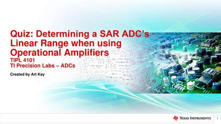 Quiz: Determining a SAR ADC’s Linear Range when using Operational Amplifiers TIPL 4101 TI Precision Labs – ADCs Created by Art Kay.