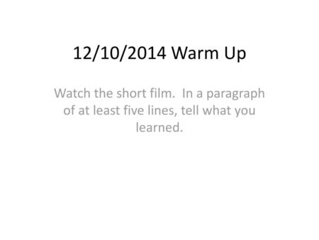 12/10/2014 Warm Up Watch the short film. In a paragraph of at least five lines, tell what you learned.