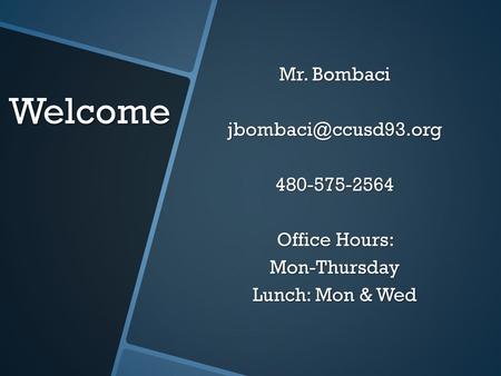 Welcome Mr. Bombaci jbombaci@ccusd93.org 480-575-2564 Office Hours: Mon-Thursday Lunch: Mon & Wed.