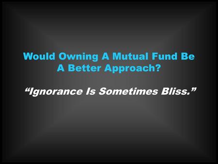 Would Owning A Mutual Fund Be A Better Approach?