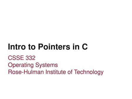 Intro to Pointers in C CSSE 332 Operating Systems