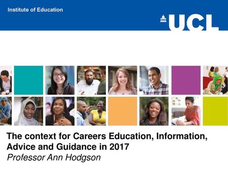 The context for Careers Education, Information, Advice and Guidance in 2017 Professor Ann Hodgson.
