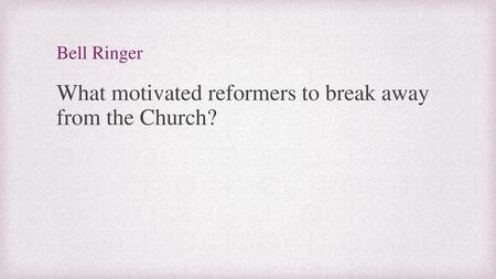 What motivated reformers to break away from the Church?