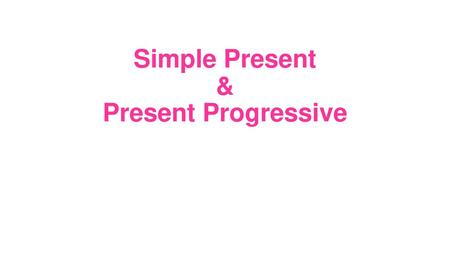 Simple Present & Present Progressive