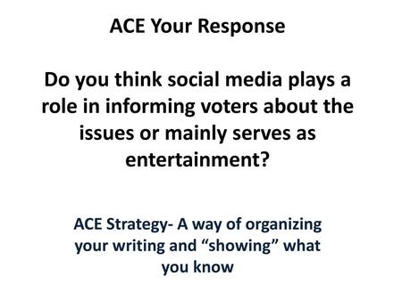 ACE Your Response Do you think social media plays a role in informing voters about the issues or mainly serves as entertainment? ACE Strategy- A way of.