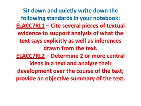 Sit down and quietly write down the following standards in your notebook: ELACC7RL1 – Cite several pieces of textual evidence to support analysis of what.