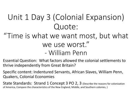 Unit 1 Day 3 (Colonial Expansion) Quote: “Time is what we want most, but what we use worst.” - William Penn Essential Question: What factors allowed the.