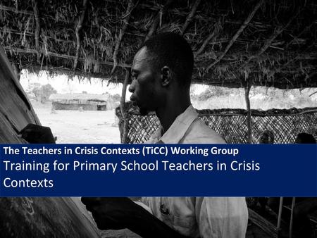 The Teachers in Crisis Contexts (TiCC) Working Group Training for Primary School Teachers in Crisis Contexts CHARLOTTE.