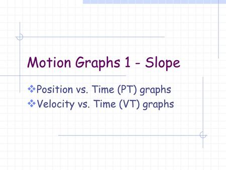 Position vs. Time (PT) graphs Velocity vs. Time (VT) graphs