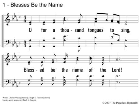 1 - Blesses Be the Name 1. O for a thousand tongues to sing,