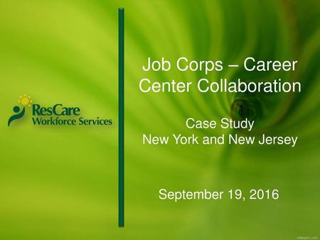 Job Corps – Career Center Collaboration Case Study New York and New Jersey September 19, 2016.