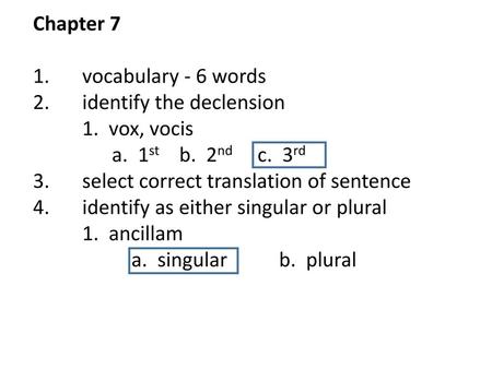 Chapter 7 1.	vocabulary - 6 words 2.	identify the declension