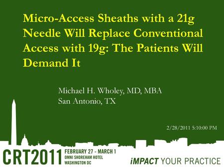 Micro-Access Sheaths with a 21g Needle Will Replace Conventional Access with 19g: The Patients Will Demand It Michael H. Wholey, MD, MBA San Antonio, TX.