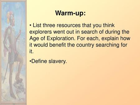 Warm-up: List three resources that you think explorers went out in search of during the Age of Exploration. For each, explain how it would benefit the.