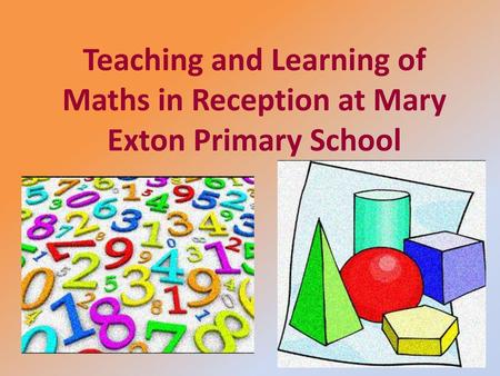 Aims To explain the expectations for Maths as detailed in the Early Years Outcomes To detail our approach to Maths in school To provide practical ideas.