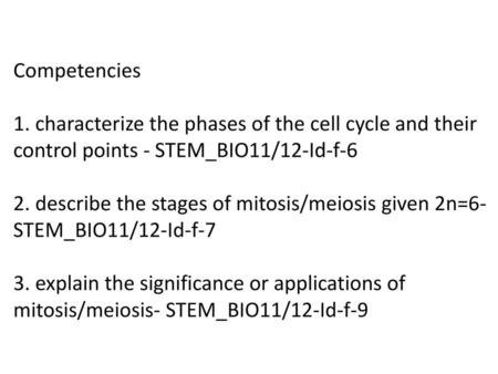 Competencies 1. characterize the phases of the cell cycle and their control points - STEM_BIO11/12-Id-f-6 2. describe the stages of mitosis/meiosis given.