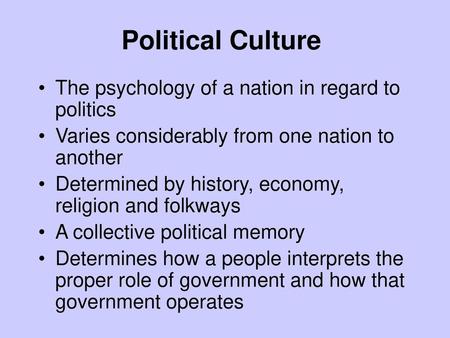 Political Culture The psychology of a nation in regard to politics