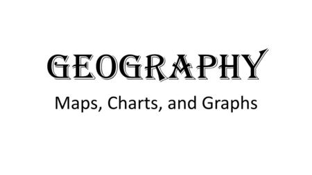 GEOGRAPHY Maps, Charts, and Graphs.