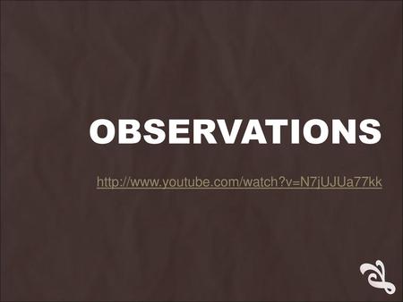 Observations http://www.youtube.com/watch?v=N7jUJUa77kk.