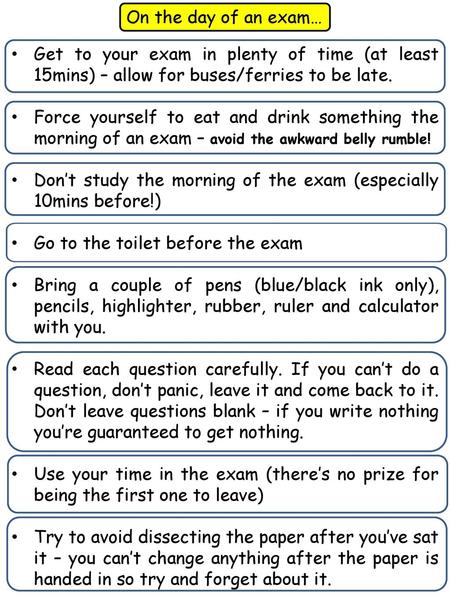 On the day of an exam… Get to your exam in plenty of time (at least 15mins) – allow for buses/ferries to be late. Force yourself to eat and drink something.