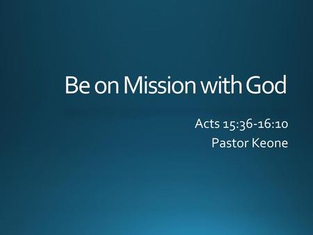 Be on Mission with God Acts 15:36-16:10 Pastor Keone.