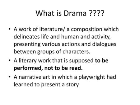 What is Drama ???? A work of literature/ a composition which delineates life and human and activity, presenting various actions and dialogues between groups.
